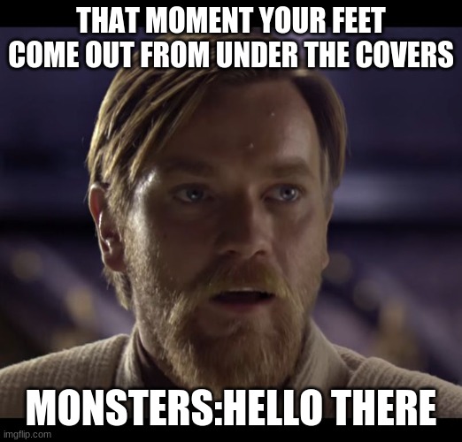 I have 1 foot left | THAT MOMENT YOUR FEET COME OUT FROM UNDER THE COVERS; MONSTERS:HELLO THERE | image tagged in hello there | made w/ Imgflip meme maker
