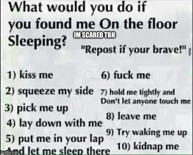 What would you do? | IM SCARED TBH | image tagged in what would you do | made w/ Imgflip meme maker