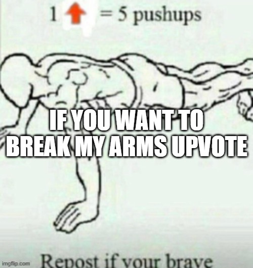  IF YOU WANT TO BREAK MY ARMS UPVOTE | made w/ Imgflip meme maker