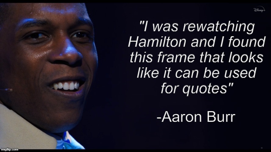 Yes | "I was rewatching
Hamilton and I found
this frame that looks
like it can be used
for quotes"; -Aaron Burr | image tagged in quote | made w/ Imgflip meme maker