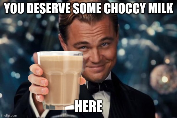 :3 | YOU DESERVE SOME CHOCCY MILK; HERE | image tagged in memes,leonardo dicaprio cheers | made w/ Imgflip meme maker