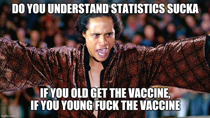 Less people under 18 die from Corona than the average flu in a season. | DO YOU UNDERSTAND STATISTICS SUCKA IF YOU OLD GET THE VACCINE, IF YOU YOUNG FUCK THE VACCINE | image tagged in can you dig it,logic,coronavirus,vaccine | made w/ Imgflip meme maker