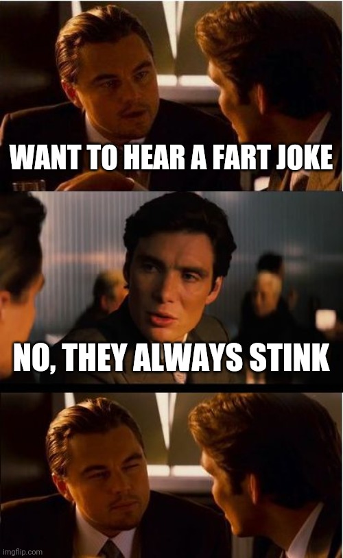 Inception Meme | WANT TO HEAR A FART JOKE; NO, THEY ALWAYS STINK | image tagged in memes,inception | made w/ Imgflip meme maker
