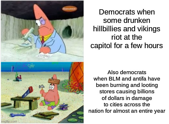 Democrats are going to act like we're the traitors? They are the real traitors. | Democrats when some drunken hillbillies and vikings riot at the capitol for a few hours; Also democrats when BLM and antifa have been burning and looting stores causing billions of dollars in damage to cities across the nation for almost an entire year | image tagged in patrick smart dumb,traitors,democrats,liberal logic,january,blm | made w/ Imgflip meme maker