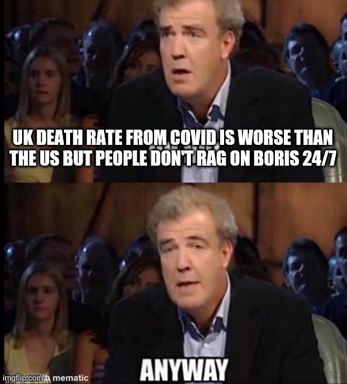 Oh no anyway | UK DEATH RATE FROM COVID IS WORSE THAN THE US BUT PEOPLE DON'T RAG ON BORIS 24/7 | image tagged in oh no anyway | made w/ Imgflip meme maker