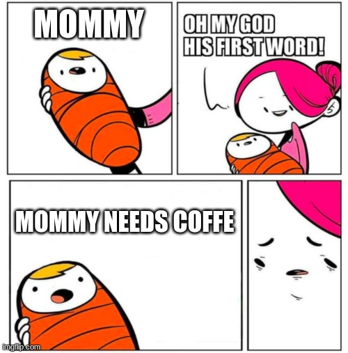 this was actually my first word, then my first sentence.  this was when my mom realized she is a coffee addict. | MOMMY; MOMMY NEEDS COFFE | image tagged in omg his first word,coffee addict | made w/ Imgflip meme maker