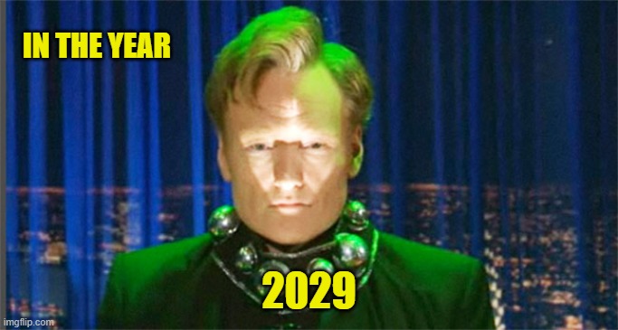 Conan O'Brien in the year 2000 | IN THE YEAR 2029 | image tagged in conan o'brien in the year 2000 | made w/ Imgflip meme maker