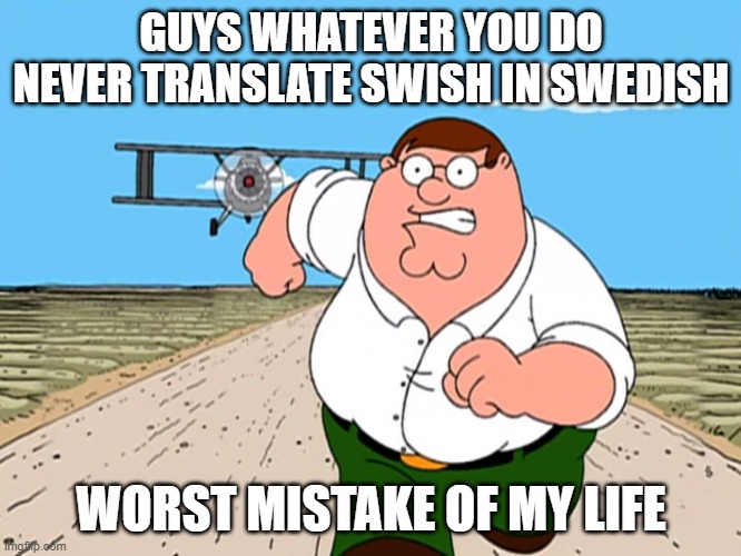 Peter Griffin running away | GUYS WHATEVER YOU DO NEVER TRANSLATE SWISH IN SWEDISH; WORST MISTAKE OF MY LIFE | image tagged in peter griffin running away,oh wow are you actually reading these tags,swedish | made w/ Imgflip meme maker