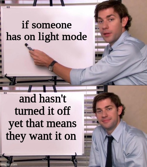 Just stop with your shyte | if someone has on light mode; and hasn't turned it off yet that means they want it on | image tagged in jim halpert explains | made w/ Imgflip meme maker