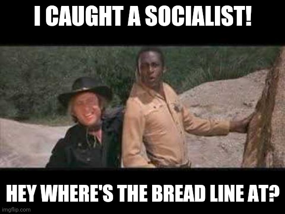 Blazing Saddles Where white women at | I CAUGHT A SOCIALIST! HEY WHERE'S THE BREAD LINE AT? | image tagged in blazing saddles where white women at | made w/ Imgflip meme maker