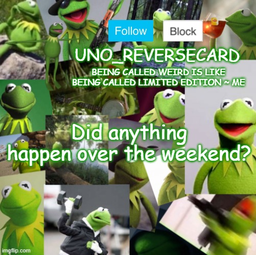Gm | Did anything happen over the weekend? | image tagged in uno_reversecard kermit temp | made w/ Imgflip meme maker
