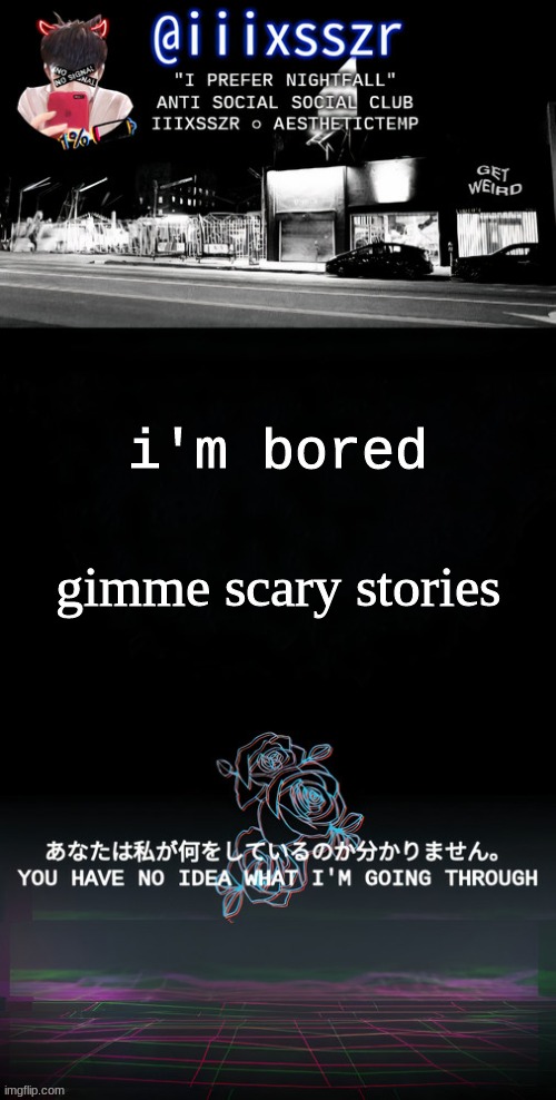 qestheticish iiixsszr | i'm bored; gimme scary stories | image tagged in qestheticish iiixsszr | made w/ Imgflip meme maker