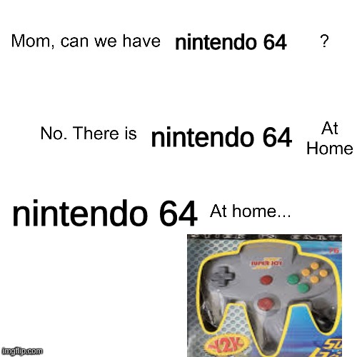 n64 at home | nintendo 64; nintendo 64; nintendo 64 | image tagged in mom can we have,n64 | made w/ Imgflip meme maker