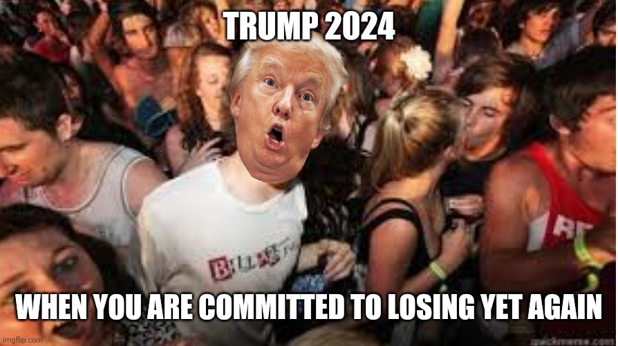 Suddenly clear Donald | TRUMP 2024; WHEN YOU ARE COMMITTED TO LOSING YET AGAIN | image tagged in suddenly clear donald | made w/ Imgflip meme maker