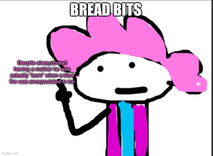 It’s a little fun fact | BREAD BITS; Despite alwayzbread having a mother he was actually “born” when a blue fire was encapsulated in ice | image tagged in alwayzbread points at words | made w/ Imgflip meme maker