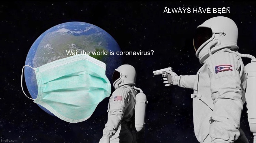 The world | Wait the world is coronavirus? ÃŁWÅŸŚ HĀVĖ BĘĒÑ | image tagged in memes | made w/ Imgflip meme maker