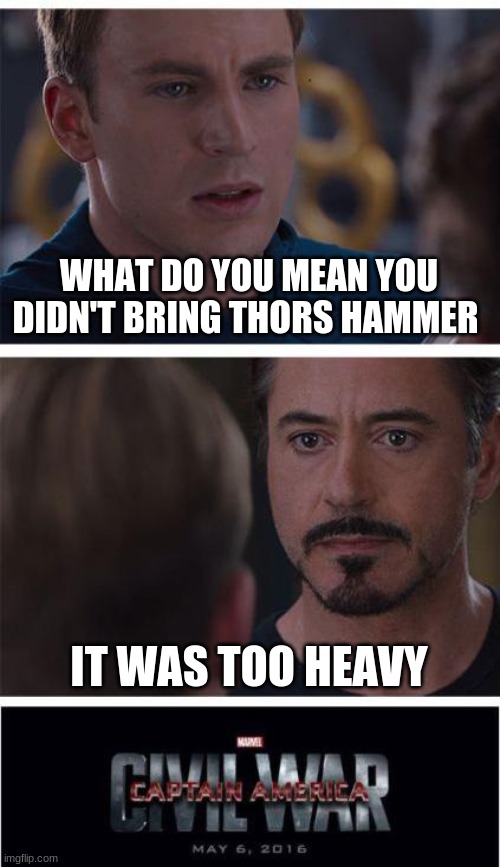 too heavy | WHAT DO YOU MEAN YOU DIDN'T BRING THORS HAMMER; IT WAS TOO HEAVY | image tagged in memes,marvel civil war 1 | made w/ Imgflip meme maker