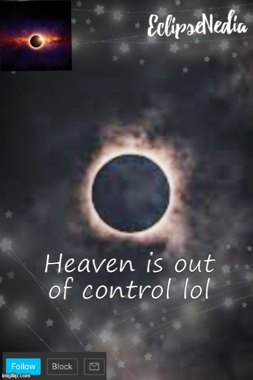 h | Heaven is out of control lol | image tagged in eclipsenedia's announcement template | made w/ Imgflip meme maker