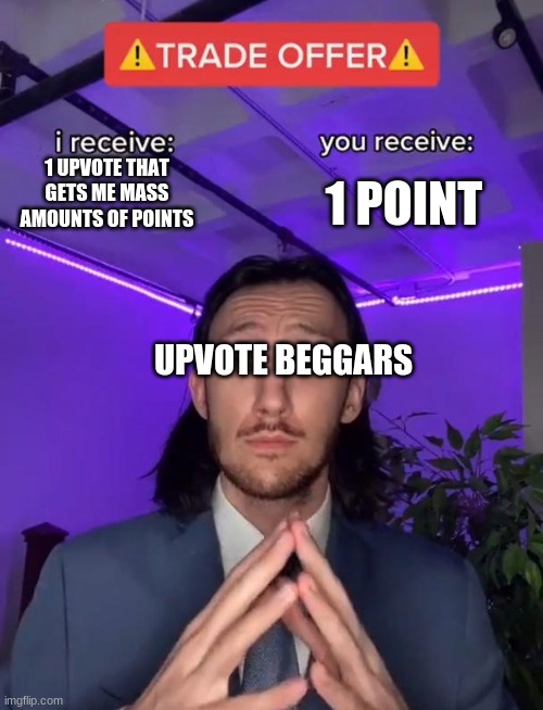 Upvote beggars be like: | 1 POINT; 1 UPVOTE THAT GETS ME MASS AMOUNTS OF POINTS; UPVOTE BEGGARS | image tagged in trade offer,upvote,upvote begging | made w/ Imgflip meme maker