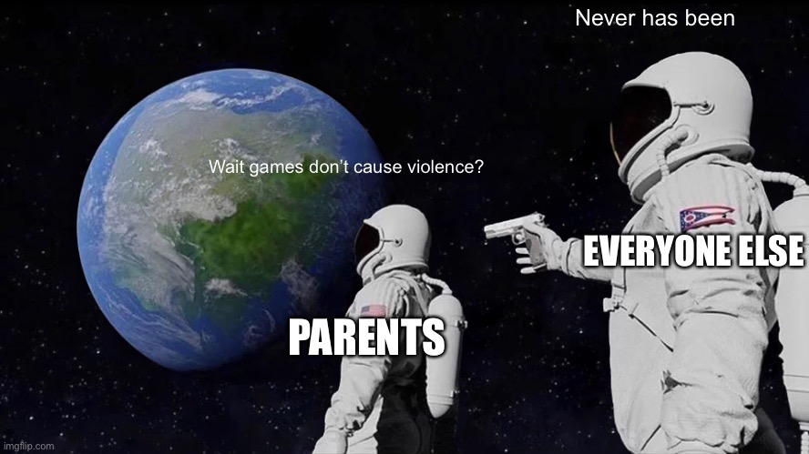 Wait games don’t cause violence? Never has been PARENTS EVERYONE ELSE | image tagged in memes,always has been | made w/ Imgflip meme maker