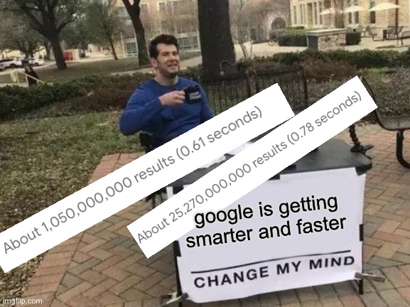 Change my mind, just try | google is getting smarter and faster | image tagged in memes,change my mind,google,google search,fun,true | made w/ Imgflip meme maker