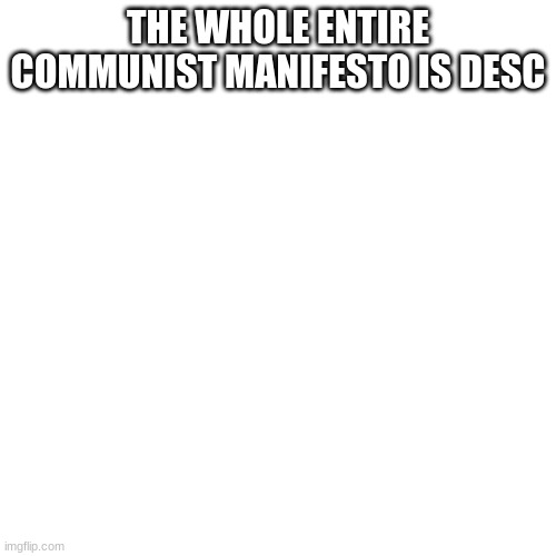 I fixed it mods :) | THE WHOLE ENTIRE COMMUNIST MANIFESTO IS DESC; THERE IS NO COMMUNIST MANIFESTO GET NAI NAID | image tagged in memes,blank transparent square | made w/ Imgflip meme maker