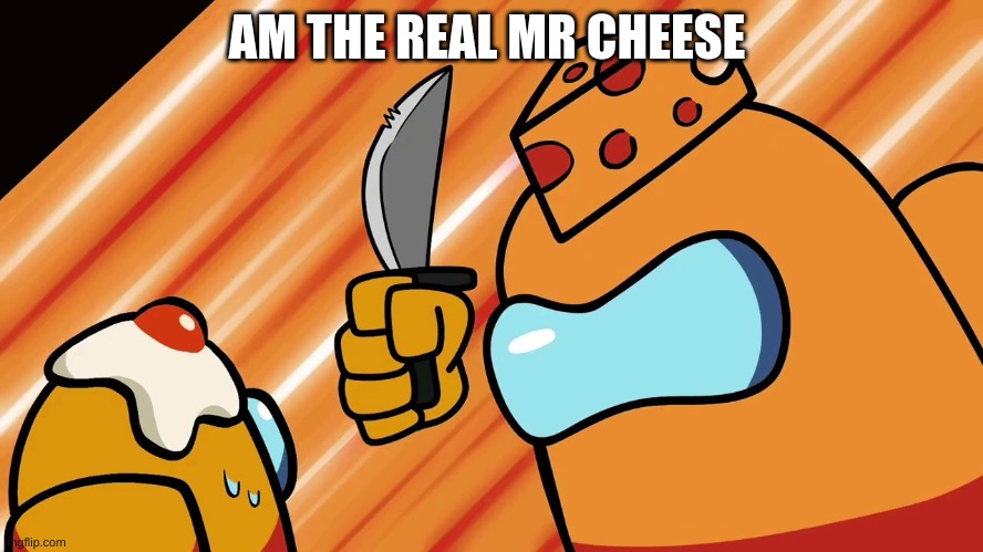 among us | AM THE REAL MR CHEESE | image tagged in mr cheese | made w/ Imgflip meme maker