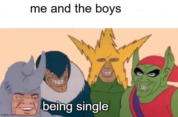 me and my itrovet freinds | me and the boys; being single | image tagged in memes,me and the boys | made w/ Imgflip meme maker