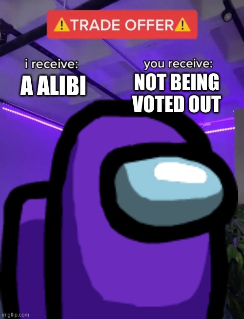 among us | NOT BEING VOTED OUT; A ALIBI | image tagged in trade offer,among us | made w/ Imgflip meme maker