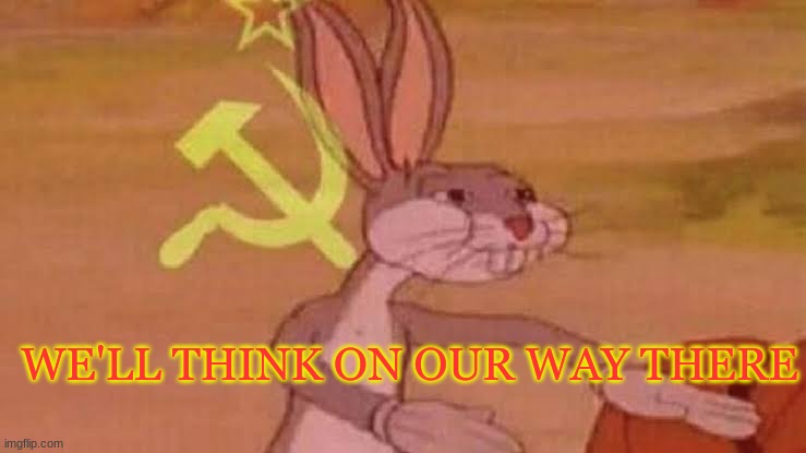 Soviet Bugs Bunny | WE'LL THINK ON OUR WAY THERE | image tagged in soviet bugs bunny | made w/ Imgflip meme maker