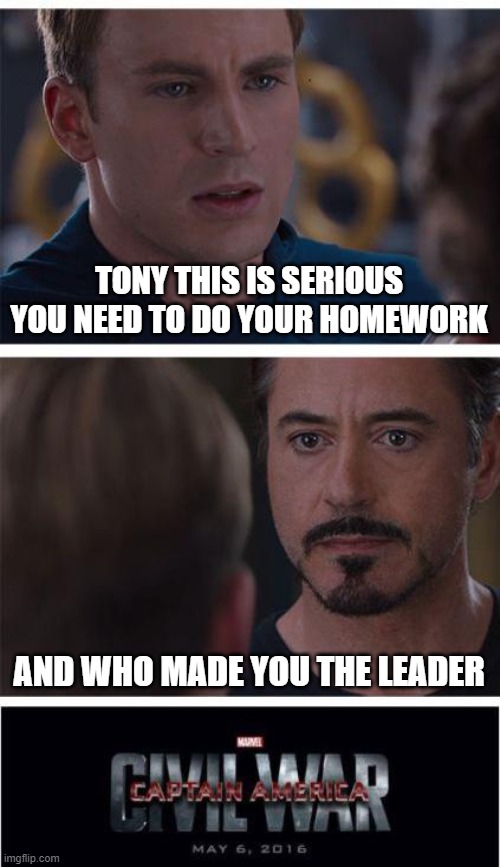 Marvel Civil War 1 | TONY THIS IS SERIOUS YOU NEED TO DO YOUR HOMEWORK; AND WHO MADE YOU THE LEADER | image tagged in memes,marvel civil war 1 | made w/ Imgflip meme maker