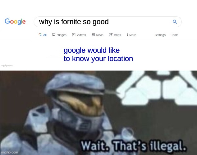 why is fornite so good; google would like to know your location | image tagged in did you mean,wait that's illegal | made w/ Imgflip meme maker