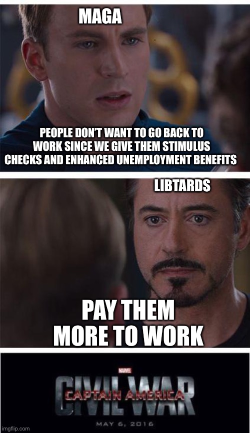 I’ve decided to embrace the term “libtard” | MAGA; PEOPLE DON’T WANT TO GO BACK TO WORK SINCE WE GIVE THEM STIMULUS CHECKS AND ENHANCED UNEMPLOYMENT BENEFITS; LIBTARDS; PAY THEM MORE TO WORK | image tagged in memes,marvel civil war 1 | made w/ Imgflip meme maker