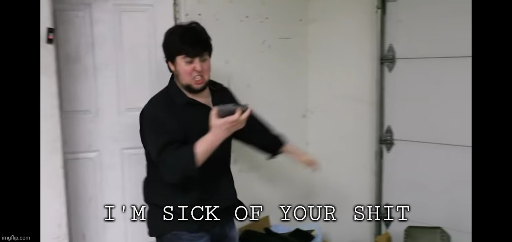I'm sick of your shit. | image tagged in i'm sick of your shit | made w/ Imgflip meme maker