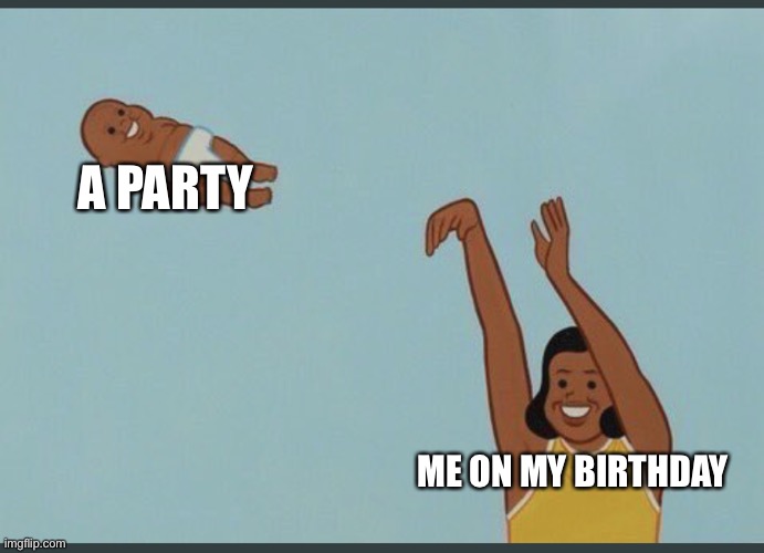 Bad puns | A PARTY; ME ON MY BIRTHDAY | image tagged in baby yeet,funny,memes,bad pun | made w/ Imgflip meme maker