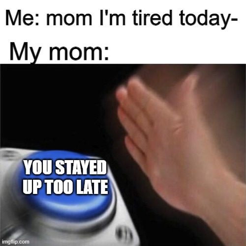 The Untitled meme | Me: mom I'm tired today-; My mom:; YOU STAYED UP TOO LATE | image tagged in memes,blank nut button | made w/ Imgflip meme maker