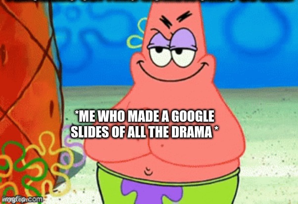 *ME WHO MADE A GOOGLE SLIDES OF ALL THE DRAMA * | made w/ Imgflip meme maker