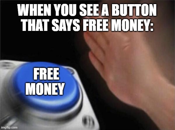 Blank Nut Button Meme | WHEN YOU SEE A BUTTON THAT SAYS FREE MONEY:; FREE MONEY | image tagged in memes,blank nut button | made w/ Imgflip meme maker