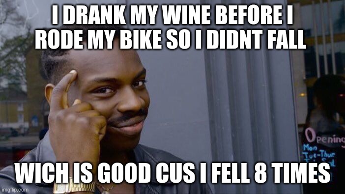 Roll Safe Think About It Meme | I DRANK MY WINE BEFORE I RODE MY BIKE SO I DIDNT FALL; WICH IS GOOD CUS I FELL 8 TIMES | image tagged in memes,roll safe think about it | made w/ Imgflip meme maker