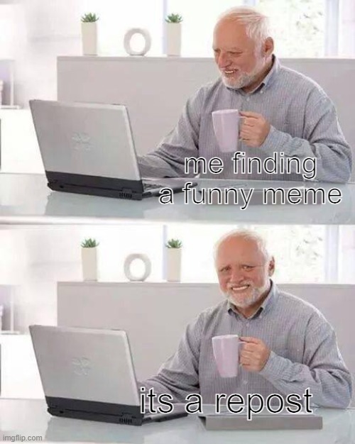 Why | me finding a funny meme; its a repost | image tagged in memes,hide the pain harold | made w/ Imgflip meme maker
