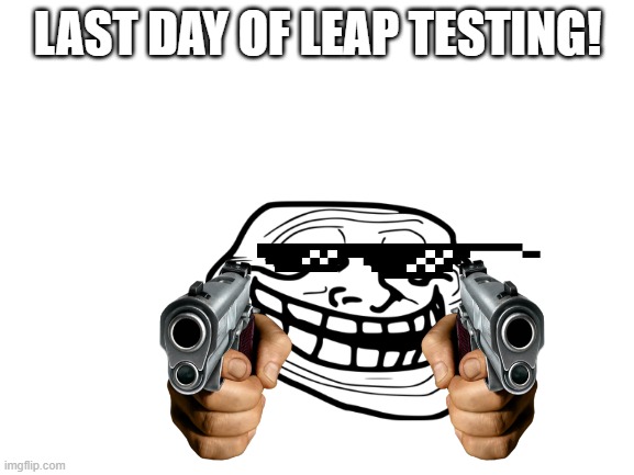 yay | LAST DAY OF LEAP TESTING! | image tagged in blank white template | made w/ Imgflip meme maker
