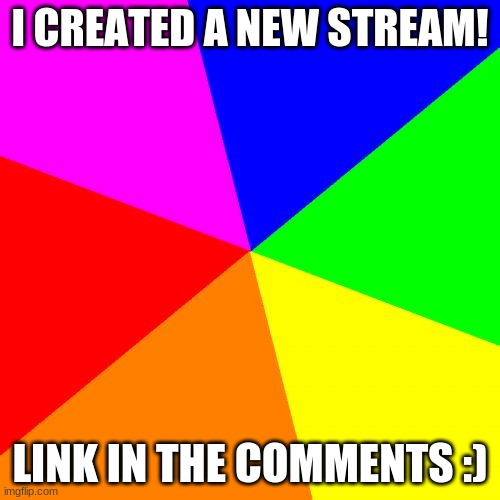 ^u^ | I CREATED A NEW STREAM! LINK IN THE COMMENTS :) | image tagged in memes,new stream,yay,link | made w/ Imgflip meme maker
