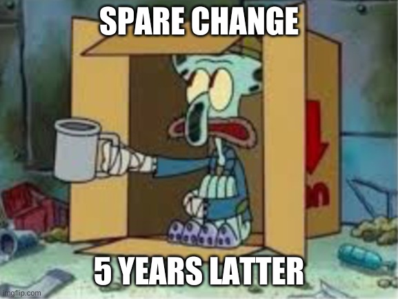 spare coochie | SPARE CHANGE 5 YEARS LATTER | image tagged in spare coochie | made w/ Imgflip meme maker