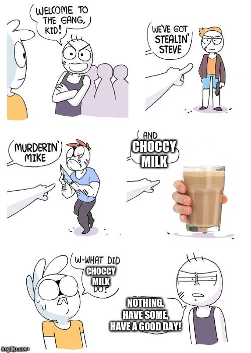choccy milk heals all wounds | CHOCCY MILK; CHOCCY MILK; NOTHING. HAVE SOME, HAVE A GOOD DAY! | image tagged in w-what did ___ do | made w/ Imgflip meme maker