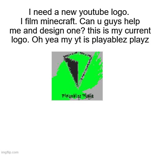 I need a new youtube logo pls help me | I need a new youtube logo.  I film minecraft. Can u guys help me and design one? this is my current logo. Oh yea my yt is playablez playz | image tagged in minecraft,drawing | made w/ Imgflip meme maker