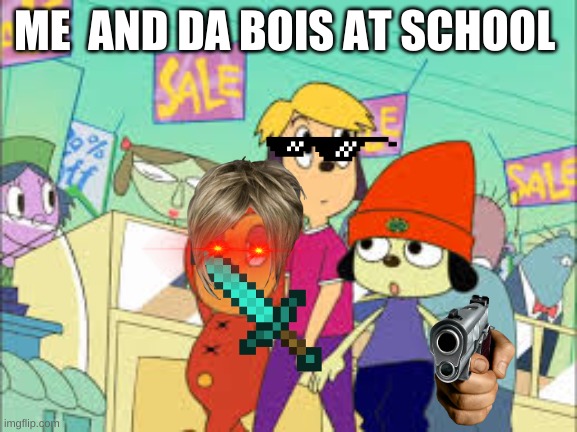 Me & my homies | ME  AND DA BOIS AT SCHOOL | image tagged in parappa and the bois going to da shops | made w/ Imgflip meme maker