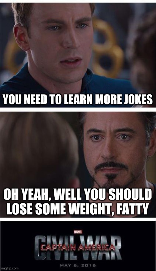 oof | YOU NEED TO LEARN MORE JOKES; OH YEAH, WELL YOU SHOULD LOSE SOME WEIGHT, FATTY | image tagged in memes,marvel civil war 1 | made w/ Imgflip meme maker