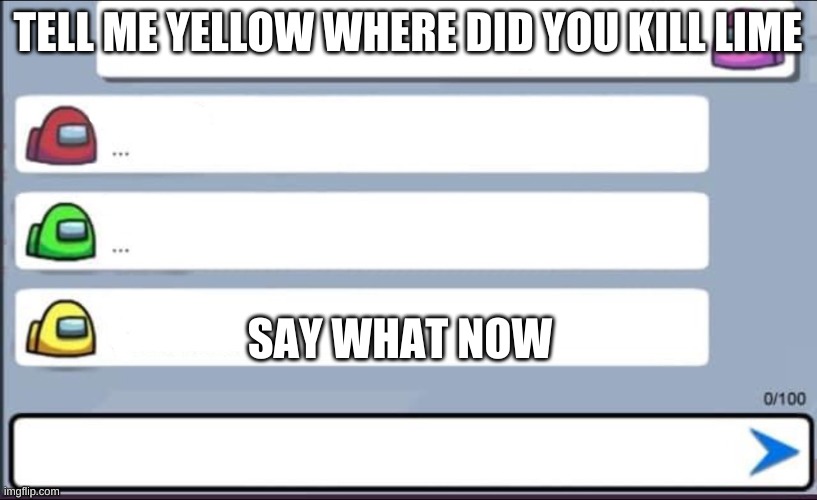 ha | TELL ME YELLOW WHERE DID YOU KILL LIME; SAY WHAT NOW | image tagged in among us chat | made w/ Imgflip meme maker