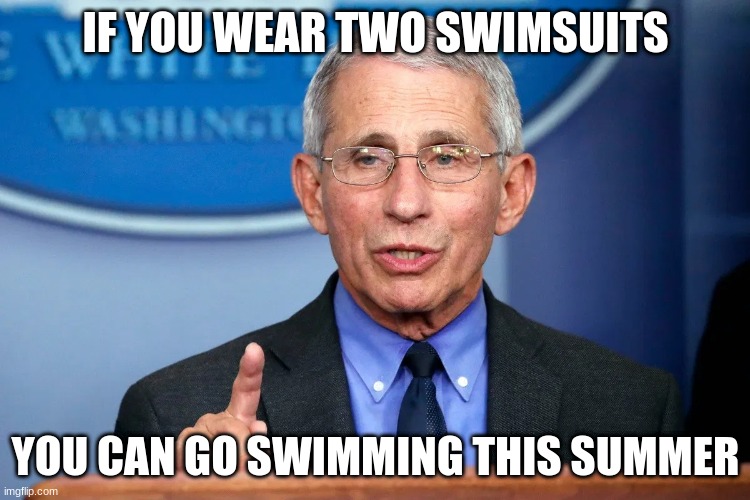 LMAO :) | IF YOU WEAR TWO SWIMSUITS; YOU CAN GO SWIMMING THIS SUMMER | image tagged in memes,fauci,swim | made w/ Imgflip meme maker