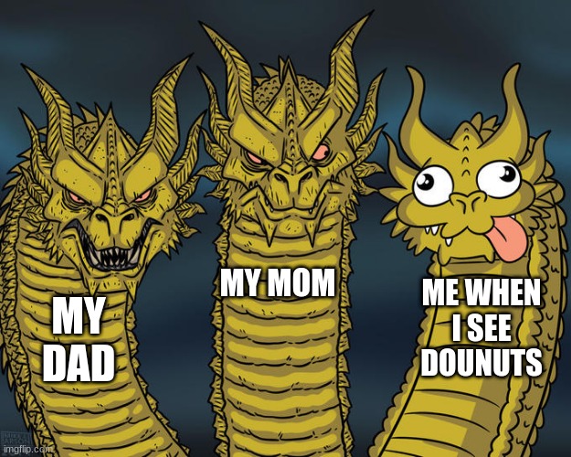 ok | MY MOM; ME WHEN I SEE DOUNUTS; MY DAD | image tagged in three-headed dragon | made w/ Imgflip meme maker